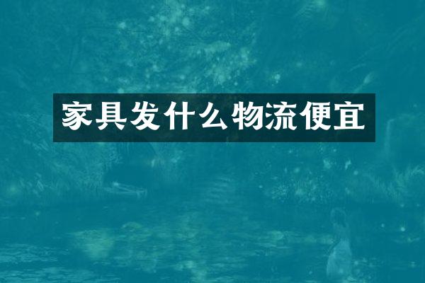 家具发什么物流便宜