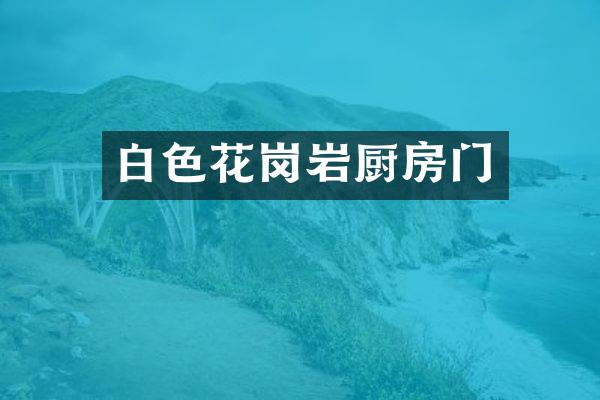 白色花岗岩厨房门