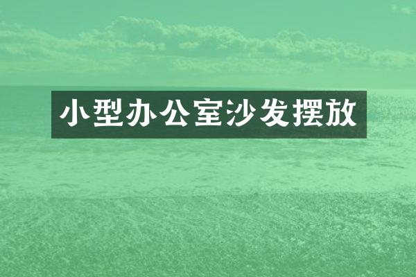 小型办公室沙发摆放