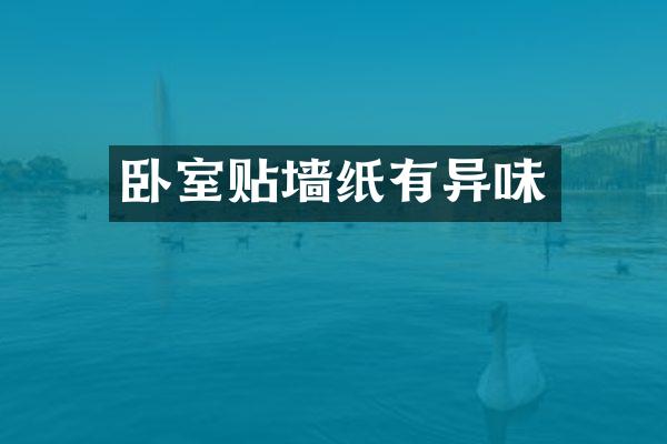 卧室贴墙纸有异味