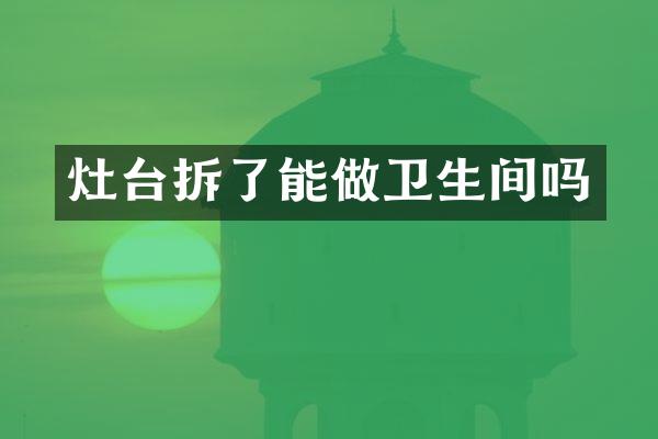 灶台拆了能做卫生间吗