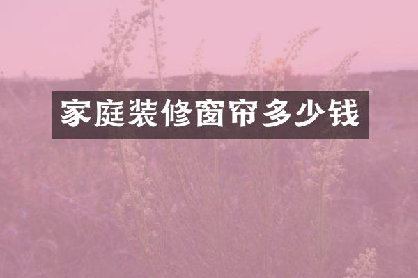 家庭装修窗帘多少钱