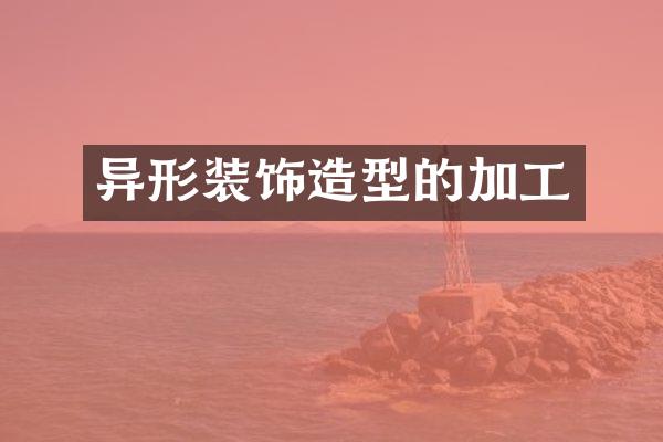 异形装饰造型的加工