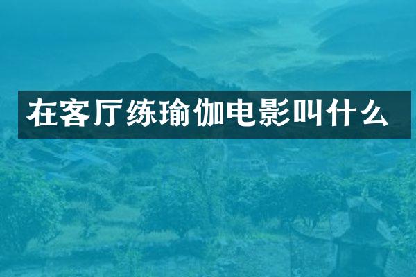 在客厅练瑜伽电影叫什么