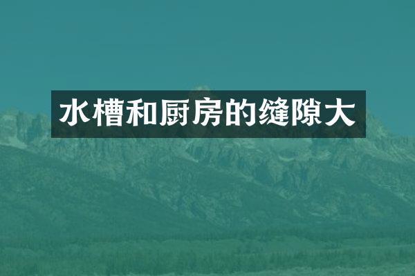 水槽和厨房的缝隙大