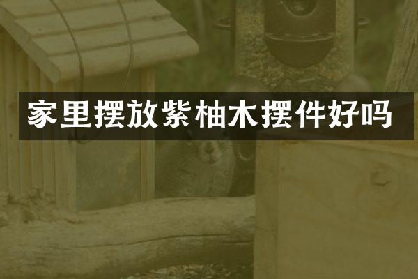 家里摆放紫柚木摆件好吗