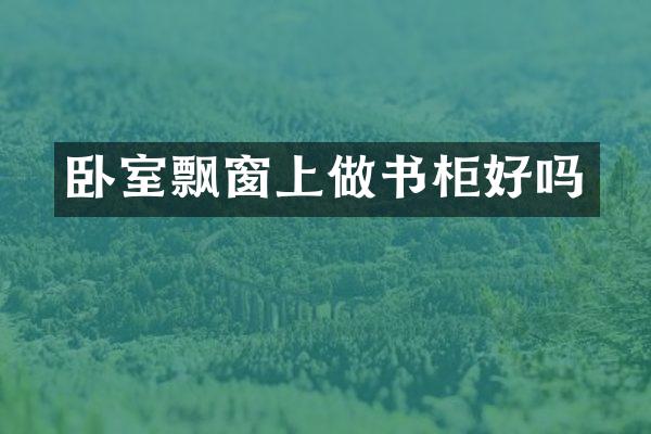卧室飘窗上做书柜好吗