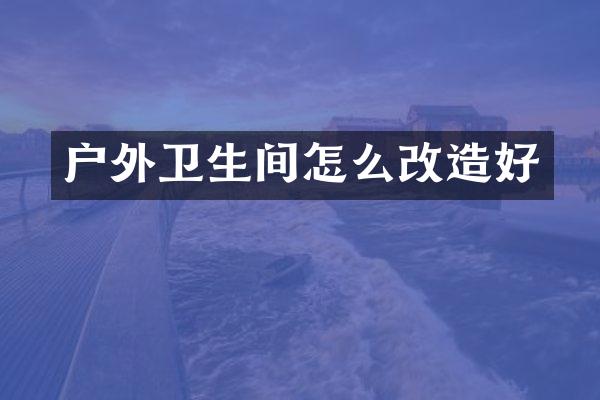 户外卫生间怎么改造好
