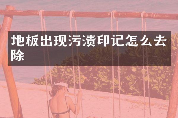 地板出现污渍印记怎么去除