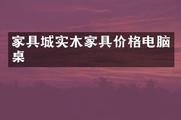 家具城实木家具价格电脑桌