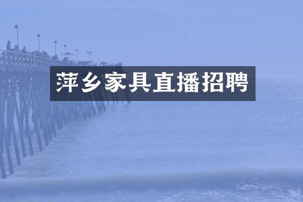 萍乡家具直播招聘