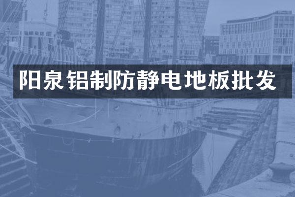 阳泉铝制防静电地板批发