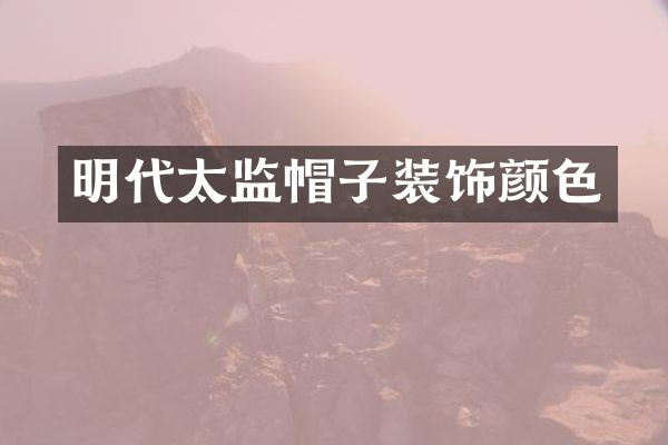 明代太监帽子装饰颜色