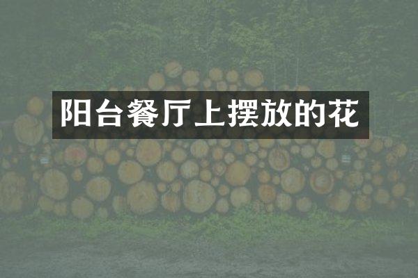 阳台餐厅上摆放的花