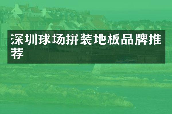 深圳球场拼装地板品牌推荐