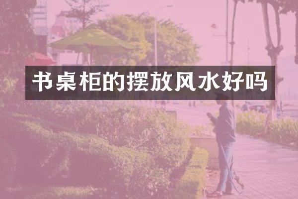 书桌柜的摆放风水好吗
