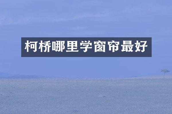 柯桥哪里学窗帘最好