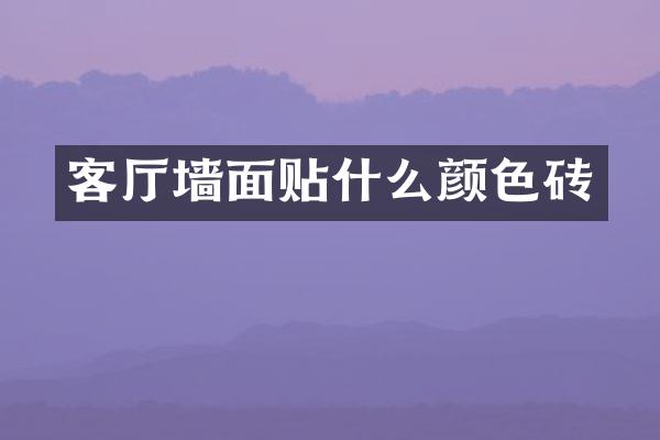 客厅墙面贴什么颜色砖