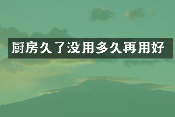 厨房久了没用多久再用好