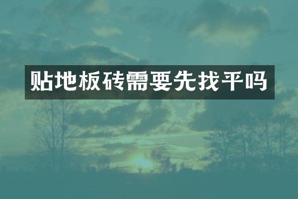 贴地板砖需要先找平吗