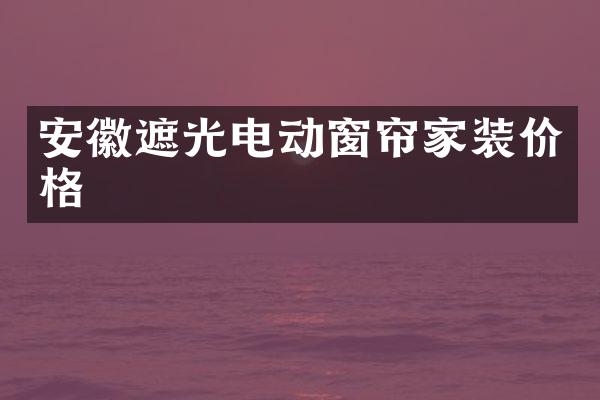 安徽遮光电动窗帘家装价格