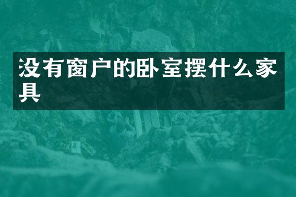 没有窗户的卧室摆什么家具