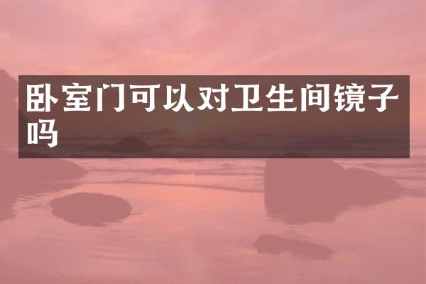 卧室门可以对卫生间镜子吗