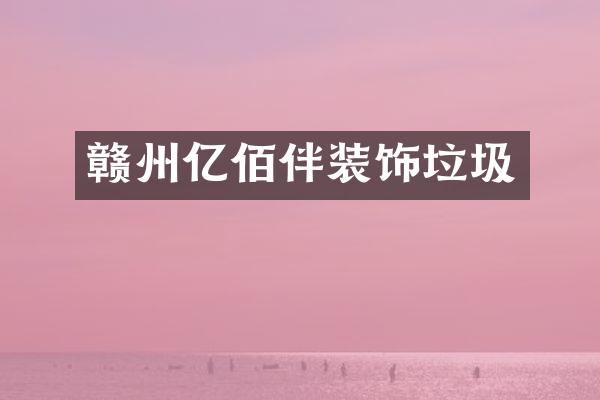赣州亿佰伴装饰垃圾