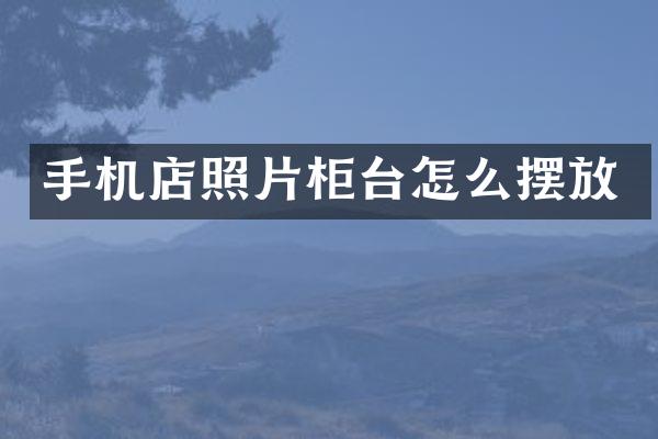 手机店照片柜台怎么摆放