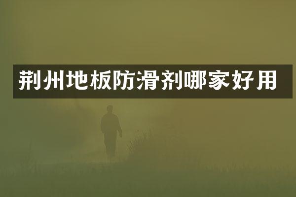 荆州地板防滑剂哪家好用