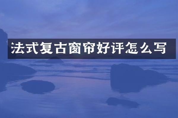 法式复古窗帘好评怎么写