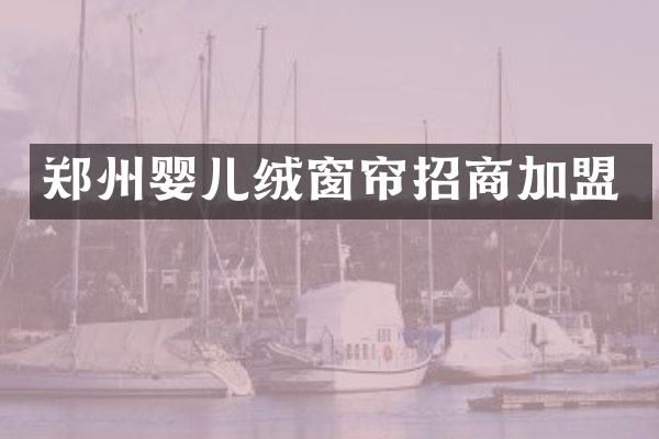 郑州婴儿绒窗帘招商加盟