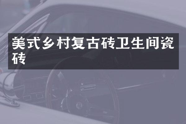 美式乡村复古砖卫生间瓷砖