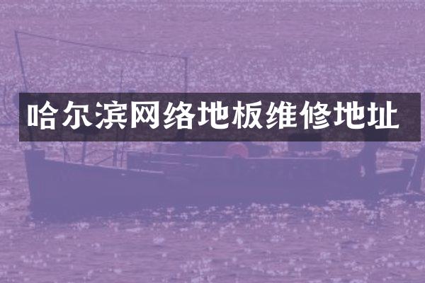 哈尔滨网络地板维修地址