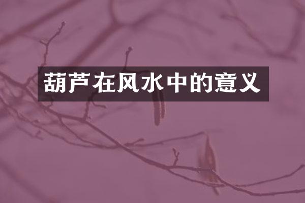 葫芦在风水中的意义