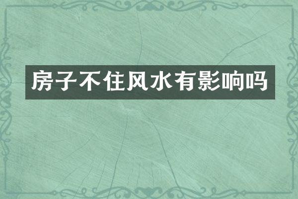 房子不住风水有影响吗