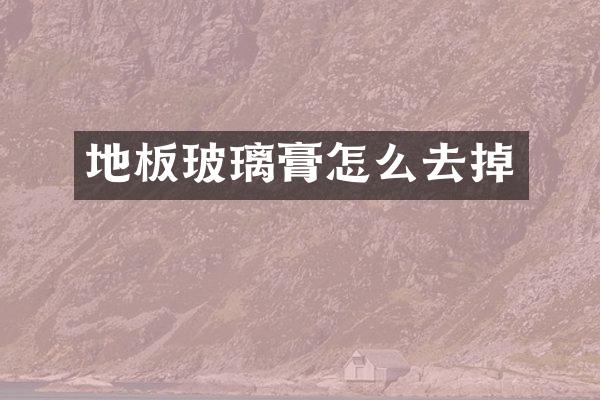 地板玻璃膏怎么去掉