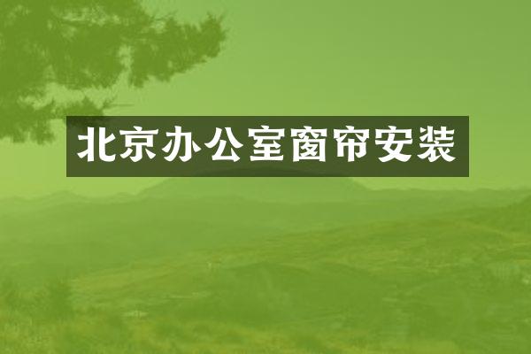 北京办公室窗帘安装