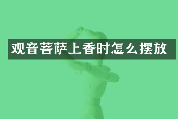 观音菩萨上香时怎么摆放