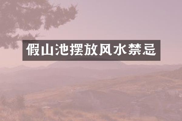 假山池摆放风水禁忌