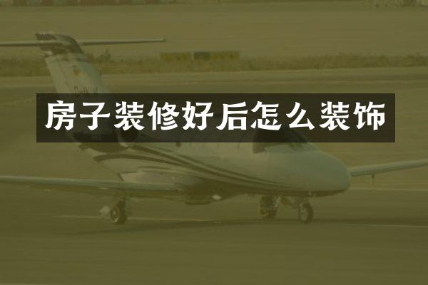 房子装修好后怎么装饰