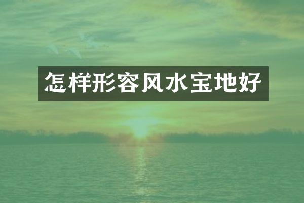 怎样形容风水宝地好