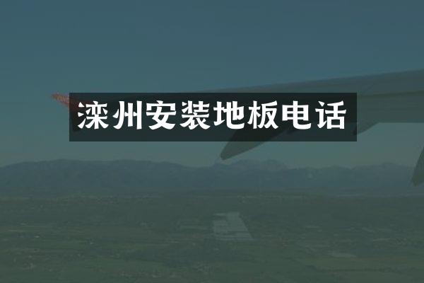 滦州安装地板电话