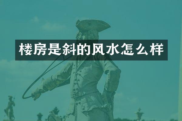 楼房是斜的风水怎么样