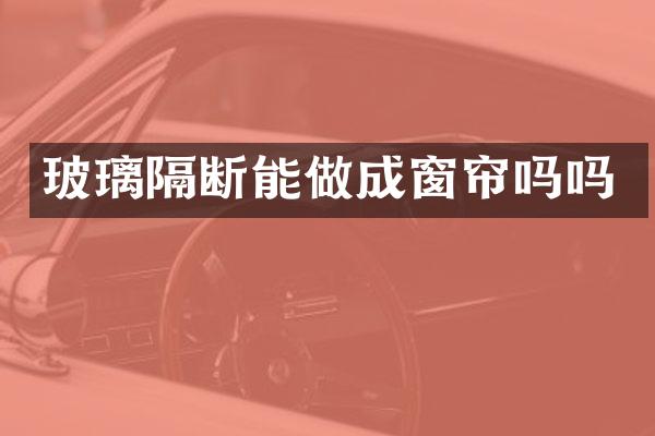 玻璃隔断能做成窗帘吗吗