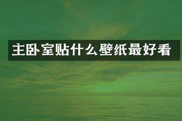 主卧室贴什么壁纸最好看
