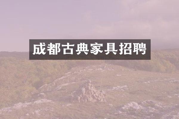 成都古典家具招聘