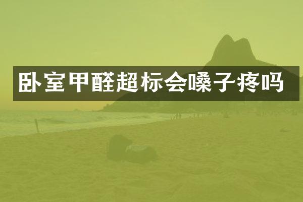 卧室甲醛超标会嗓子疼吗