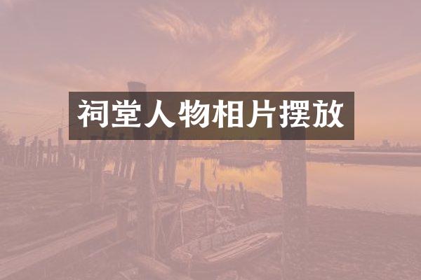 祠堂人物相片摆放