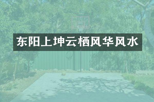东阳上坤云栖风华风水